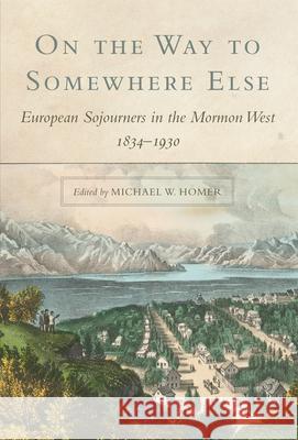 On the Way to Somewhere Else: European Sojourners in the Mormon West Michael W. Homer 9780806140834 University of Oklahoma Press