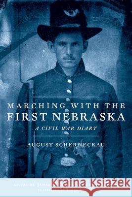 Marching with the First Nebraska: A Civil War Diary August Scherneckau James E. Potter Edith Robbins 9780806141206 University of Oklahoma Press