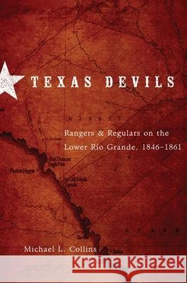 Texas Devils: Rangers and Regulars on the Lower Rio Grande, 1846-1861 Michael L. Collins 9780806141329 University of Oklahoma Press