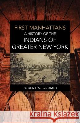 First Manhattans: A History of the Indians of Greater New York Robert Steven Grumet 9780806141633 University of Oklahoma Press