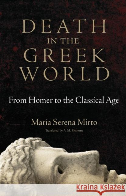 Death in the Greek World: From Homer to the Classical Agevolume 44 Mirto, Maria Serena 9780806141879 University of Oklahoma Press