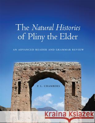 The Natural Histories of Pliny the Elder: An Advanced Reader and Grammar Review P. L. Chambers 9780806142159 University of Oklahoma Press