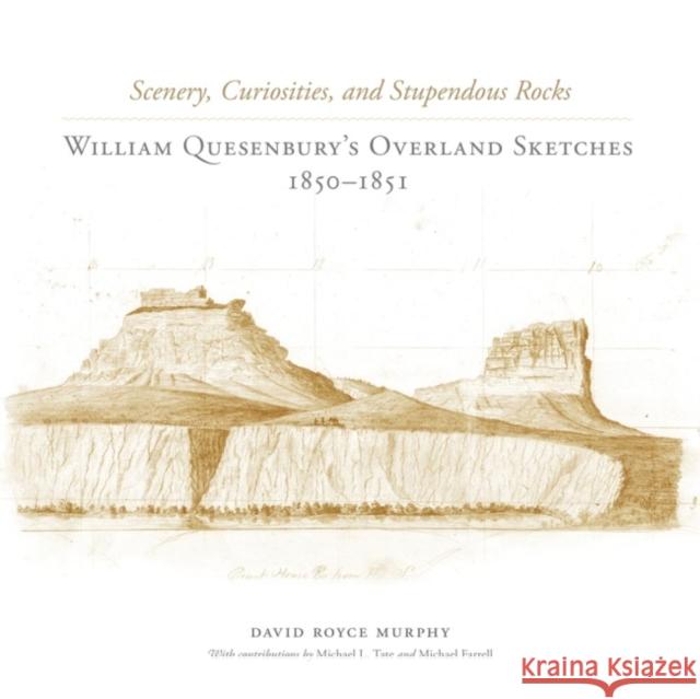 Scenery, Curiosities, and Stupendous Rocks: William Quesenburys Overland Sketches, 1850-1851 David Royce Murphy Michael L. Tate Michael Farrell 9780806142197