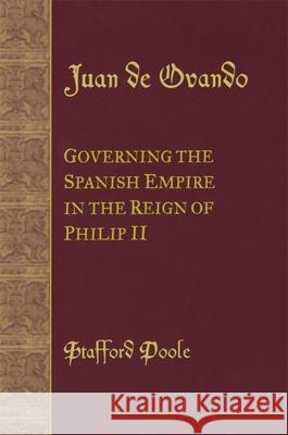 Juan de Ovando: Governing the Spanish Empire in the Reign of Philip II Stafford Poole 9780806142388 University of Oklahoma Press