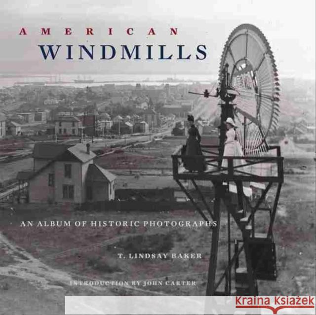 American Windmills: An Album of Historic Photographs T. Lindsay Baker John Carter 9780806142494 University of Oklahoma Press
