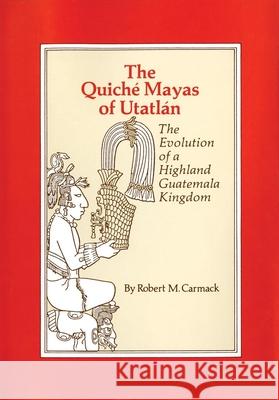 The Quiche Mayas of Utatlan: The Evolution of a Highland Guatemala Kingdom Robert M. Carmack 9780806142685 University of Oklahoma Press