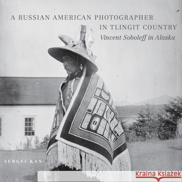 A Russian American Photographer in Tlingit Country: Vincent Soboleff in Alaska Volume 10 Kan, Sergei 9780806142906 University of Oklahoma Press