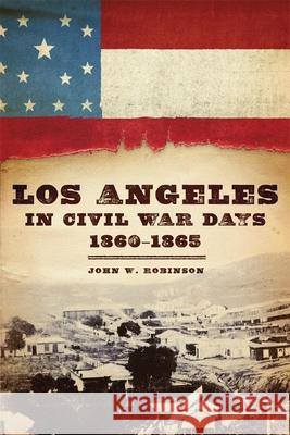 Los Angeles in Civil War Days, 1860-1865 John W. Robinson 9780806143125