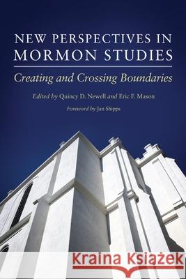 New Perspectives in Mormon Studies: Creating and Crossing Boundaries National Endowment for The Humanities    Quincy D. Newell Eric F. Mason 9780806143132 University of Oklahoma Press