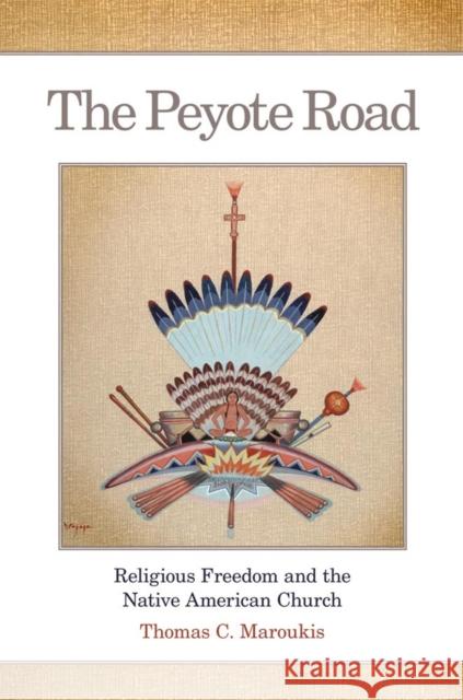 The Peyote Road, 265: Religious Freedom and the Native American Church Maroukis, Thomas C. 9780806143231 University of Oklahoma Press