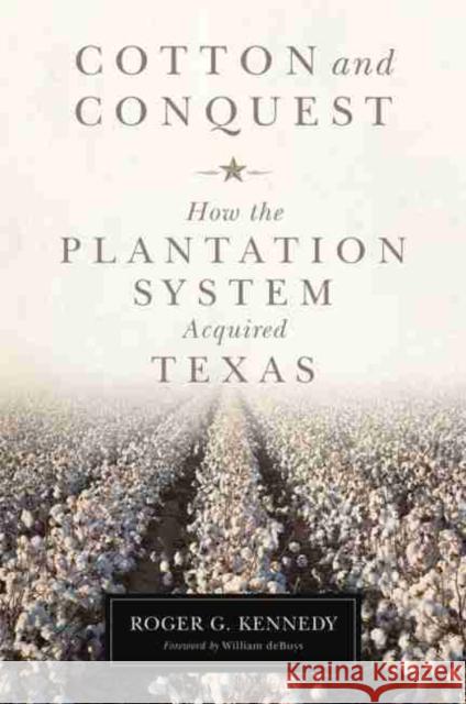 Cotton and Conquest: How the Plantation System Acquired Texas Roger G. Kennedy William Debuys 9780806143460