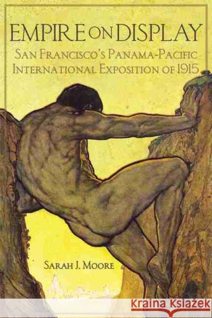 Empire on Display: San Francisco's Panama-Pacific International Exposition of 1915 Sarah J. Moore 9780806143484 University of Oklahoma Press