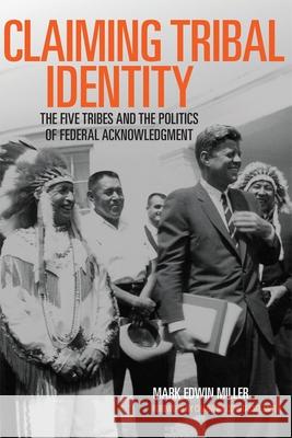 Claiming Tribal Identity: The Five Tribes and the Politics of Federal Acknowledgment Miller, Mark Edwin 9780806143781 University of Oklahoma Press