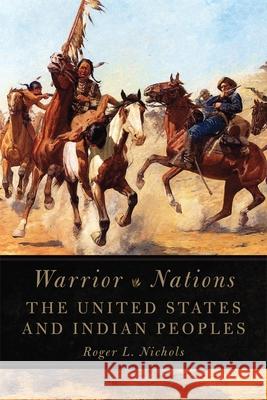 Warrior Nations: The United States and Indian Peoples Roger L. Nichols 9780806143828 University of Oklahoma Press