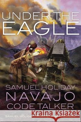 Under the Eagle: Samuel Holiday, Navajo Code Talker Samuel Holiday Robert S. McPherson 9780806143897 University of Oklahoma Press