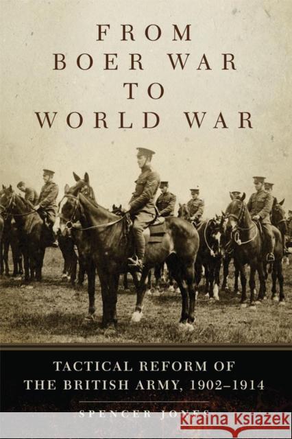 From Boer War to World War: Tactical Reform of the British Army, 1902-1914 Spencer Jones 9780806144153 University of Oklahoma Press
