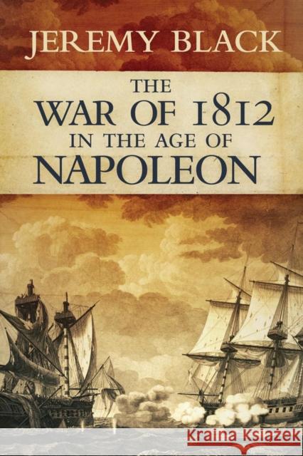 War of 1812 in the Age of Napoleon Black, Jeremy 9780806144580 University of Oklahoma Press