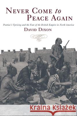 Never Come to Peace Again: Pontiac's Uprising and the Fate of the British Empire in North America David Dixon 9780806144627 University of Oklahoma Press
