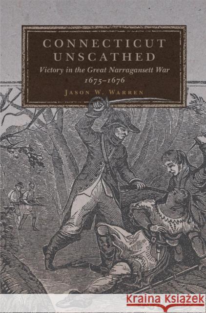 Connecticut Unscathed: Victory in the Great Narragansett War, 1675-1676volume 45 Warren, Jason W. 9780806144757