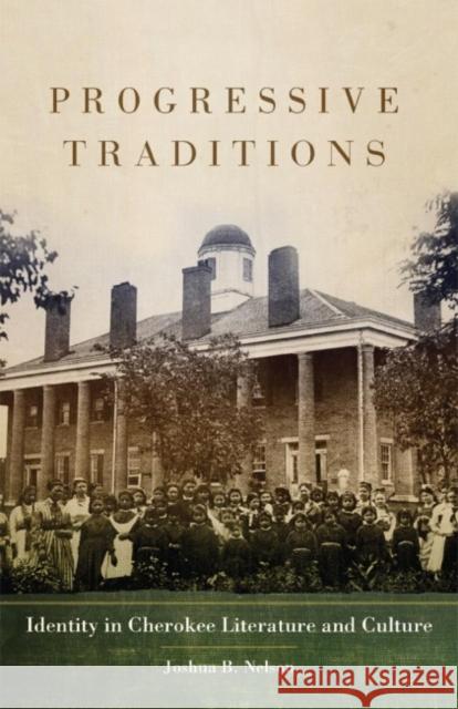 Progressive Traditions, 61: Identity in Cherokee Literature and Culture Nelson, Joshua B. 9780806144917 University of Oklahoma Press