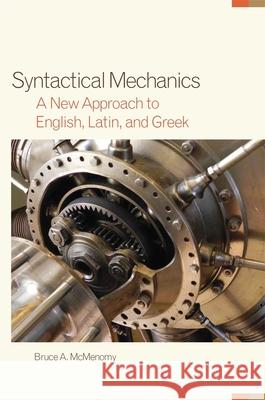 Syntactical Mechanics: A New Approach to English, Latin, and Greek Bruce Alan McMenomy 9780806144948