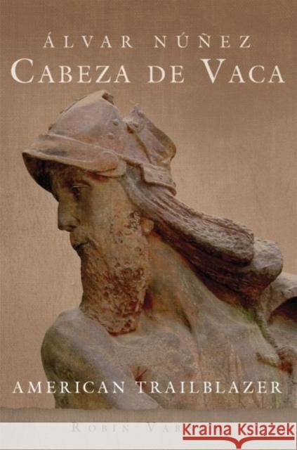 Álvar Núñez Cabeza de Vaca: American Trailblazer Varnum, Robin 9780806144979 University of Oklahoma Press