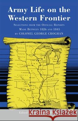 Army Life on the Western Frontier: Selections from the Official Reports Made Between 1826 and 1845 by Colonel George Croghan George Croghan Francis Paul Prucha 9780806146263