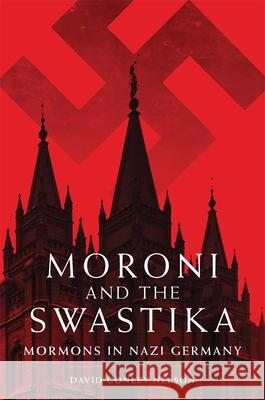 Moroni and the Swastika: Mormons in Nazi Germany David Conley Nelson 9780806146683