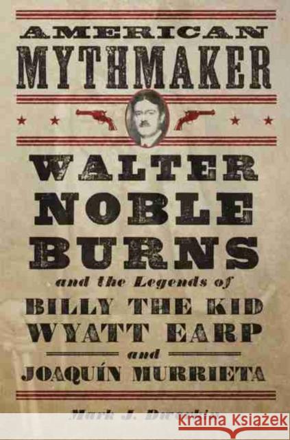 American Mythmaker: Walter Noble Burns and the Legends of Billy the Kid, Wyatt Earp, and Joaquín Murrieta Dworkin, Mark J. 9780806146850