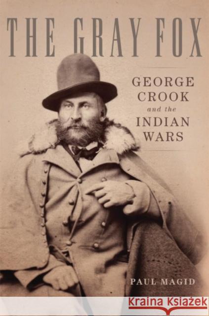 The Gray Fox: George Crook and the Indian Wars Paul Magid 9780806147062