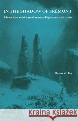 In the Shadow of Fremont: Edward Kern and the Art of American Exploration, 1845-1860 Robert V. Hine 9780806147963