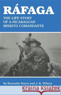 Rafaga: The Life Story of a Nicaraguan Miskito Comandante Reynaldo Reye J. K. Wilson Reynaldo, III Reyes 9780806148021 University of Oklahoma Press