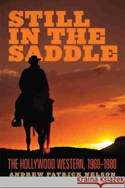 Still in the Saddle: The Hollywood Western, 1969-1980 Andrew Patrick Nelson 9780806148212