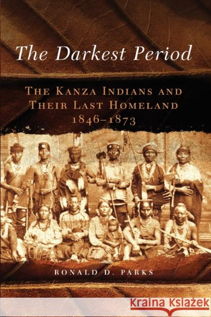 The Darkest Period: The Kanza Indians and Their Last Homeland, 1846-1873 Ronald D. Parks 9780806148458 University of Oklahoma Press