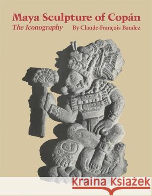 Maya Sculpture of Copan: The Iconography Claude-Francois Baudez 9780806148601 University of Oklahoma Press