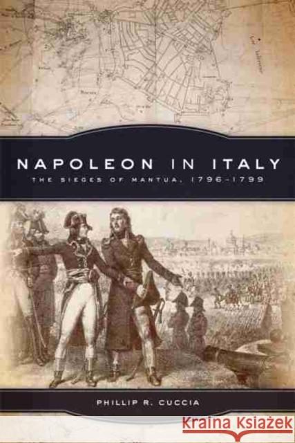 Napoleon in Italy, Volume 44: The Sieges of Mantua, 1796-1799 Cuccia, Phillip R. 9780806151847