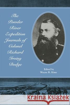 The Powder River Expedition Journals of Colonel Richard Irving Dodge Richard I. Dodge Wayne R. Kime 9780806151854