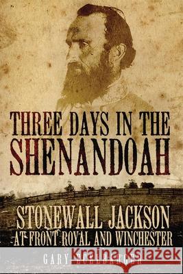 Three Days in the Shenandoah: Stonewall Jackson at Front Royal and Winchester Gary Ecelbarger 9780806151861 University of Oklahoma Press