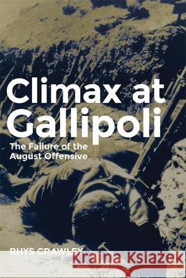 Climax at Gallipoli: The Failure of the August Offensive Volume 42 Crawley, Rhys 9780806152066 University of Oklahoma Press