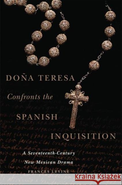 Doña Teresa Confronts the Spanish Inquisition: A Seventeenth-Century New Mexican Drama Levine, Frances 9780806153360 University of Oklahoma Press