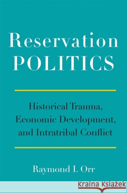 Reservation Politics: Historical Trauma, Economic Development, and Intratribal Conflict Raymond I. Orr 9780806153919 University of Oklahoma Press