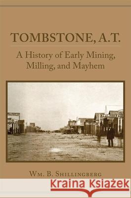 Tombstone, A.T.: A History of Early Mining, Milling, and Mayhem Wm B. Shillingberg 9780806153995 University of Oklahoma Press