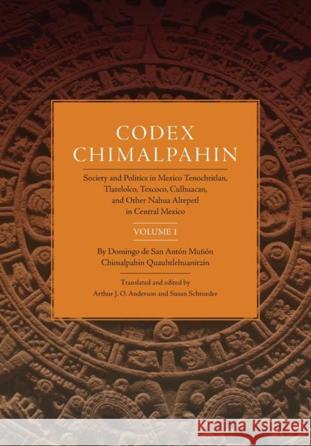 Codex Chimalpahin, Vol. I: Society and Politics in Mexico Tenochtitlan, Tlateloco, Texcoco, Culhuacan, and Other Nahua Altepetl in Central Mexico Don Domin Chimalpahi Arthur J. O. Anderson Susan Schroeder 9780806154145 University of Oklahoma Press