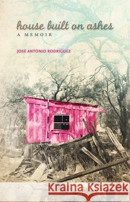 House Built on Ashes: A Memoir Jose a. Rodriguez 9780806155012