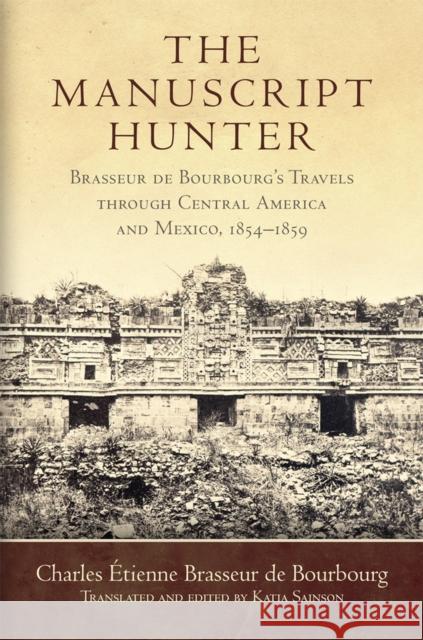The Manuscript Hunter, Volume 84: Brasseur de Bourbourg's Travels Through Central America and Mexico, 1854-1859 Brasseur de Bourbourg, Charles Étienne 9780806155029 University of Oklahoma Press