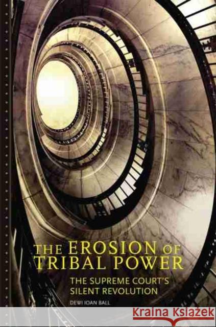 The Erosion of Tribal Power: The Supreme Court's Silent Revolution Dewi I. Ball 9780806155654 University of Oklahoma Press