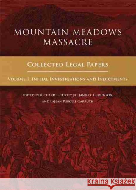Mountain Meadows Massacre: Collected Legal Papers, Initial Investigations and Indictments Richard Turley 9780806155739