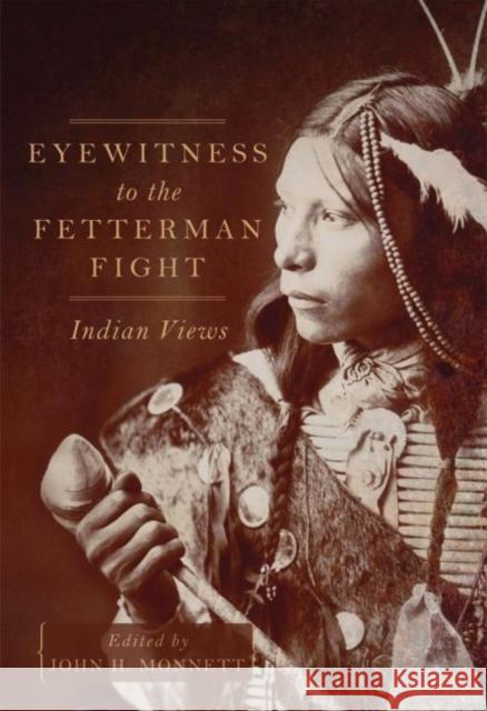 Eyewitness to the Fetterman Fight: Indian Views John H. Monnett John H. Monnett 9780806155821 University of Oklahoma Press