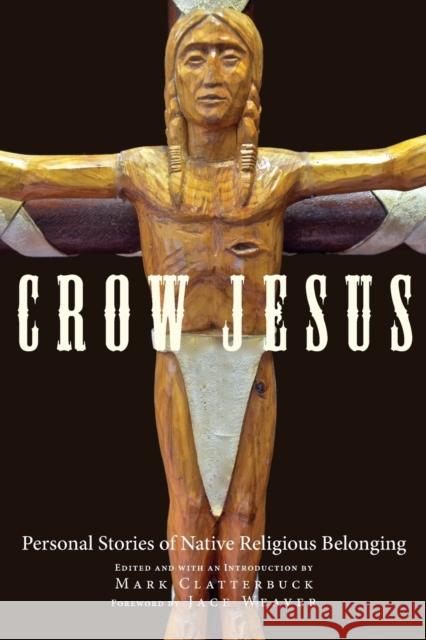 Crow Jesus: Personal Stories of Native Religious Belonging Mark Clatterbuck Mark Clatterbuck 9780806155876 University of Oklahoma Press