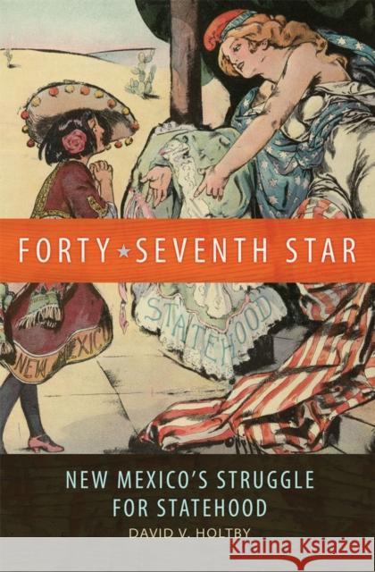 Forty-Seventh Star: New Mexico's Struggle for Statehood David V. Holtby 9780806155937